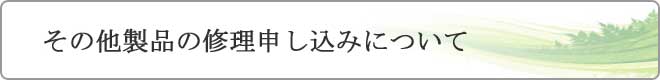 その他製品の修理申し込みについて